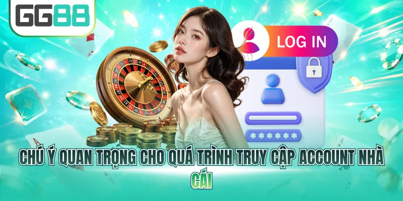 Chú ý quan trọng cho quá trình truy cập account nhà cái