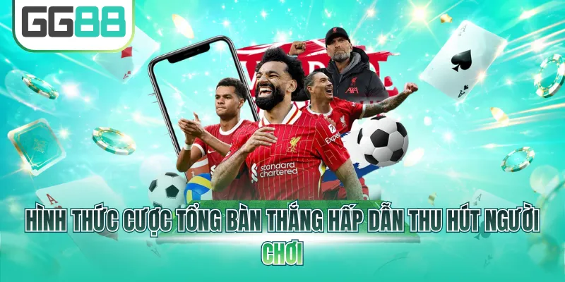 Hình thức cược tổng bàn thắng hấp dẫn thu hút người chơi