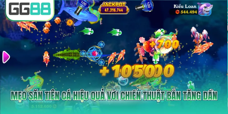 Mẹo săn tiên cá hiệu quả với chiến thuật bắn tăng dần