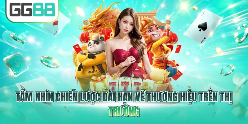 Tầm nhìn chiến lược dài hạn về thương hiệu trên thị trường