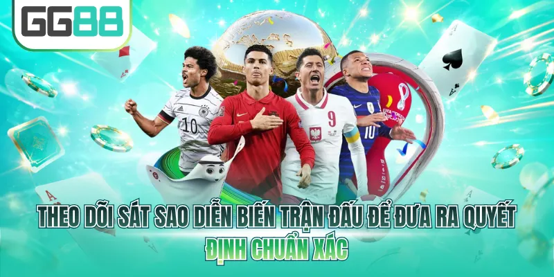 Theo dõi sát sao diễn biến trận đấu để đưa ra quyết định chuẩn xác
