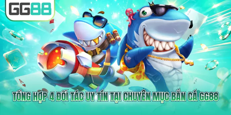 Tổng hợp 4 đối tác uy tín tại chuyên mục bắn cá GG88